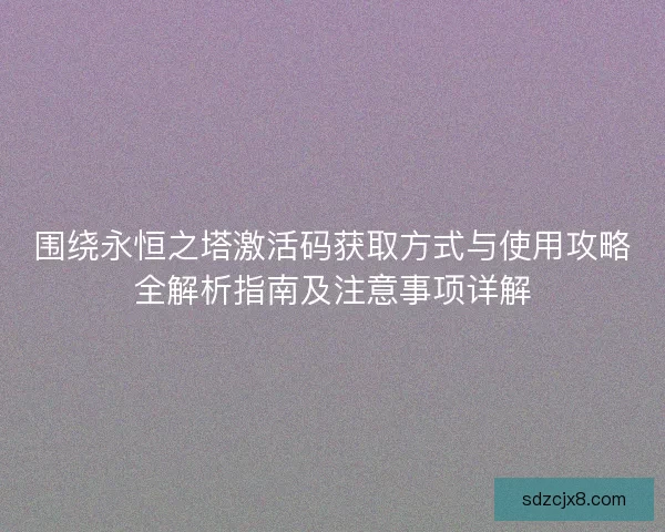 围绕永恒之塔激活码获取方式与使用攻略全解析指南及注意事项详解