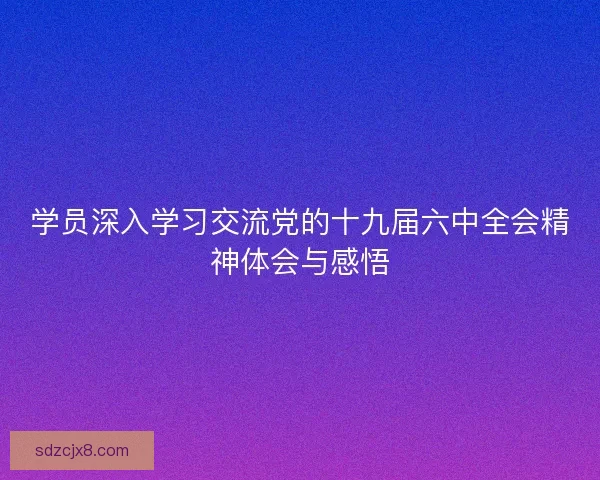 学员深入学习交流党的十九届六中全会精神体会与感悟